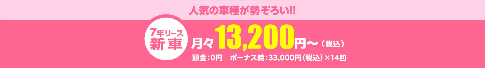 人気の車種が勢ぞろい!!月々13,200円~(税込)頭金:0円 ボーナス時:33,000円(税込)×14回